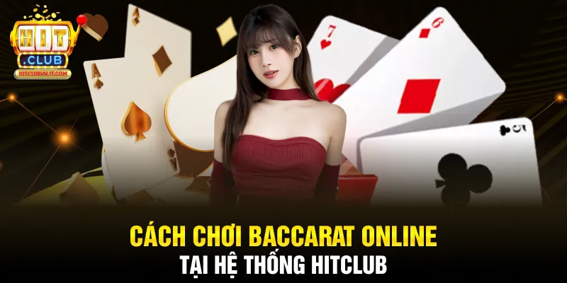 Cách chơi baccarat online tại hệ thống Hitclub 