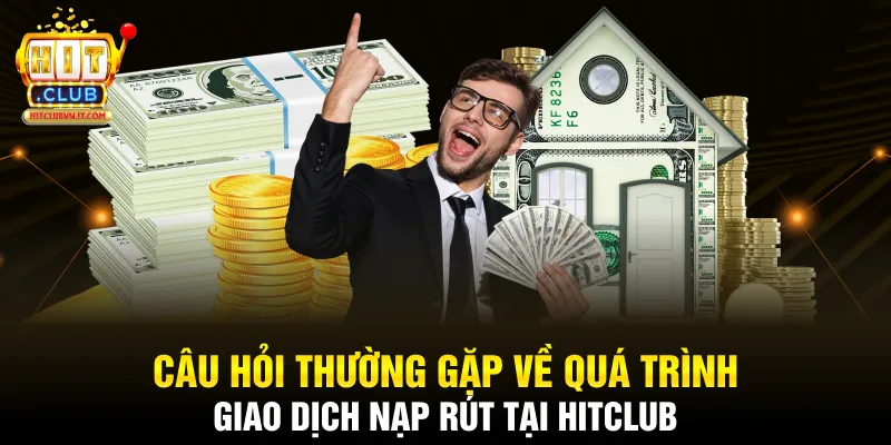 Câu hỏi thường gặp về quá trình giao dịch nạp rút tại Hitclub