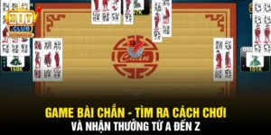 Game Bài Chắn - Cách Chơi Và Nhận Thưởng Từ A Đến Z