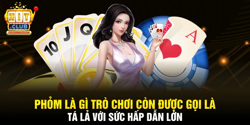 Phỏm là gì trò chơi còn được gọi là tá lả với sức hấp dẫn lớn 